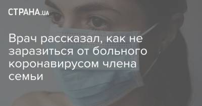 Владимир Болибок - Врач рассказал, как не заразиться от больного коронавирусом члена семьи - strana.ua - Украина