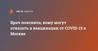 Наталья Шиндряева - Врач пояснила, кому могут отказать в вакцинации от COVID-19 в Москве - ren.tv - Москва
