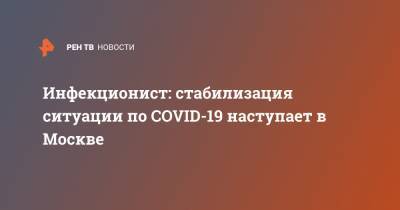 Евгений Тимаков - Инфекционист: стабилизация ситуации по COVID-19 наступает в Москве - ren.tv - Москва