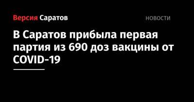 В Саратов прибыла первая партия из 690 доз вакцины от COVID-19 - nversia.ru - Саратов