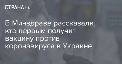 В Минздраве рассказали, кто первым получит вакцину против коронавируса в Украине - strana.ua - Украина