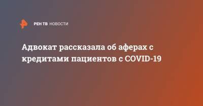 Надежда Ермолаева - Адвокат рассказала об аферах с кредитами пациентов с COVID-19 - ren.tv