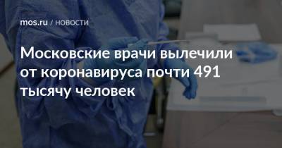 Московские врачи вылечили от коронавируса почти 491 тысячу человек - mos.ru - Москва