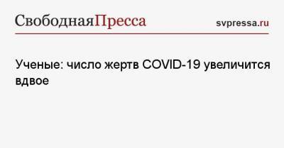 Ученые: число жертв COVID-19 увеличится вдвое - svpressa.ru - Сша