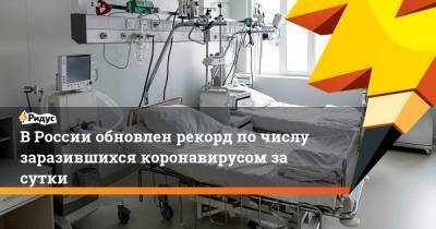 В России обновлен рекорд по числу заразившихся коронавирусом за сутки - ridus.ru - Россия