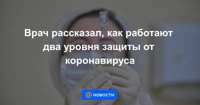Врач рассказал, как работают два уровня защиты от коронавируса - news.mail.ru