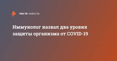 Андрей Цветков - Иммунолог назвал два уровня защиты организма от COVID-19 - ren.tv