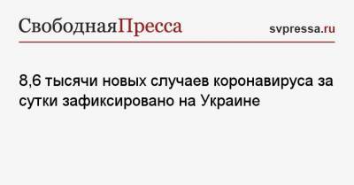 Максим Степанов - 8,6 тысячи новых случаев коронавируса за сутки зафиксировано на Украине - svpressa.ru - Россия - Украина - Киев