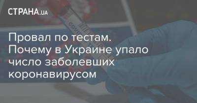 Провал по тестам. Почему в Украине упало число заболевших коронавирусом - strana.ua - Украина