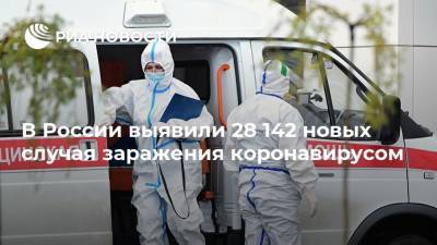 В России выявили 28 142 новых случая заражения коронавирусом - ria.ru - Россия - Москва