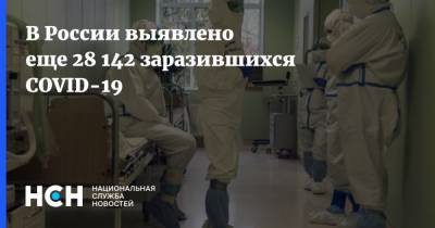 В России выявлено еще 28 142 заразившихся COVID-19 - nsn.fm - Россия - Москва