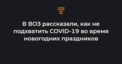 Тедрос Адханом Гебреисус - В ВОЗ рассказали, как не подхватить COVID-19 во время новогодних праздников - hromadske.ua - Украина