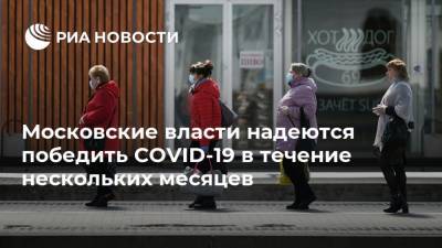 Анастасия Ракова - Московские власти надеются победить COVID-19 в течение нескольких месяцев - ria.ru - Москва