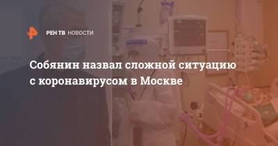 Сергей Собянин - Собянин назвал сложной ситуацию с коронавирусом в Москве - ren.tv - Россия - Москва