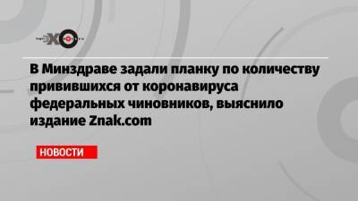 Олег Гриднев - В Минздраве задали планку по количеству привившихся от коронавируса федеральных чиновников, выяснило издание Znak.com - echo.msk.ru
