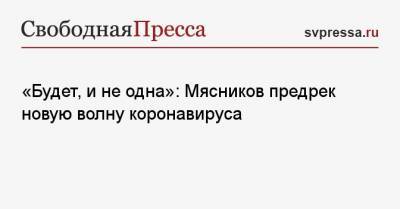 Александр Мясников - «Будет, и не одна»: Мясников предрек новую волну коронавируса - svpressa.ru