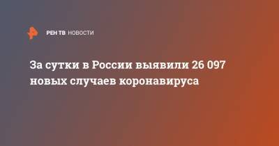 За сутки в России выявили 26 097 новых случаев коронавируса - ren.tv - Россия