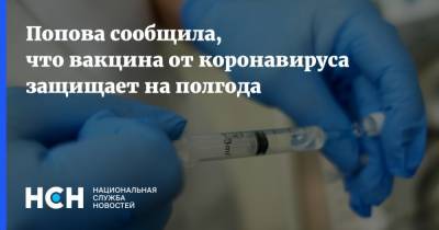 Анна Попова - Попова сообщила, что вакцина от коронавируса защищает на полгода - nsn.fm