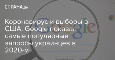 Коронавирус и выборы в США. Google показал самые популярные запросы украинцев в 2020-м - strana.ua - Украина - Сша