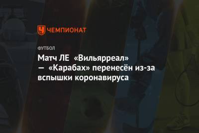 Матч ЛЕ «Вильярреал» — «Карабах» перенесён из-за вспышки коронавируса - championat.com