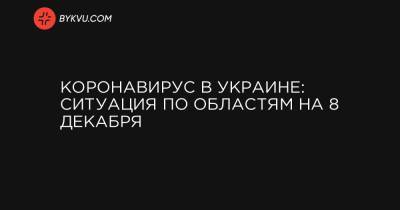 Коронавирус в Украине: ситуация по областям на 8 декабря - bykvu.com - Украина - Киев