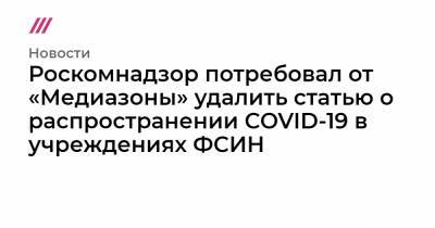 Роскомнадзор потребовал от «Медиазоны» удалить статью о распространении COVID-19 в учреждениях ФСИН - tvrain.ru - Санкт-Петербург - Москва