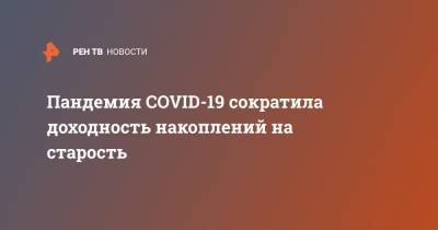 Пандемия COVID-19 сократила доходность накоплений на старость - ren.tv