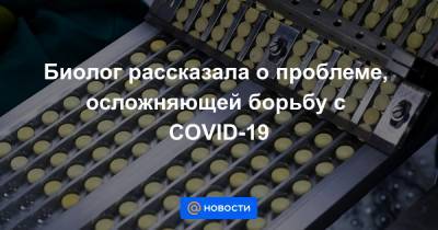 Биолог рассказала о проблеме, осложняющей борьбу с COVID-19 - news.mail.ru