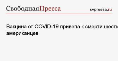 Вакцина от COVID-19 привела к смерти шести американцев - svpressa.ru - Сша
