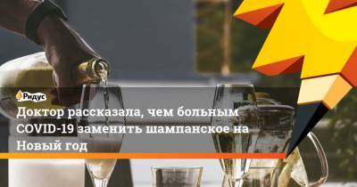 Доктор рассказала, чем больным COVID-19 заменить шампанское на Новый год - ridus.ru