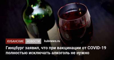 Александр Гинцбург - Гинцбург заявил, что при вакцинации от COVID-19 полностью исключать алкоголь не нужно - kubnews.ru