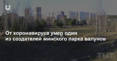 От коронавируса умер один из создателей минского парка валунов - news.tut.by