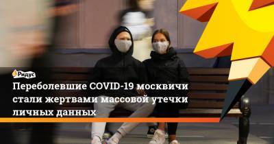 Переболевшие COVID-19 москвичи стали жертвами массовой утечки личных данных - ridus.ru - Москва