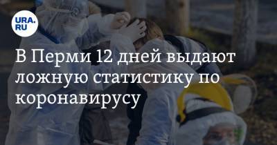 В Перми 12 дней выдают ложную статистику по коронавирусу - ura.news - Пермь - Пермский край