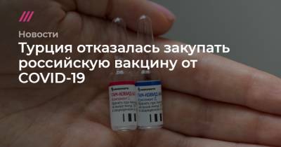 Дмитрий Песков - Турция отказалась закупать российскую вакцину от COVID-19 - tvrain.ru - Россия - Турция