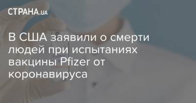 В США заявили о смерти людей при испытаниях вакцины Pfizer от коронавируса - strana.ua - Сша - Германия