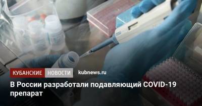 В России разработали подавляющий COVID-19 препарат - kubnews.ru - Россия - Пятигорск