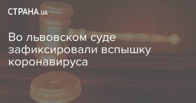 Во львовском суде зафиксировали вспышку коронавируса - strana.ua - Львов