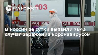 В России за сутки выявили 7843 случая заражения коронавирусом - ria.ru - Россия - Москва