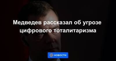 Медведев рассказал об угрозе цифрового тоталитаризма - news.mail.ru - Россия