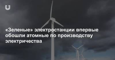 «Зеленые» электростанции впервые обошли атомные по производству электричества - news.tut.by