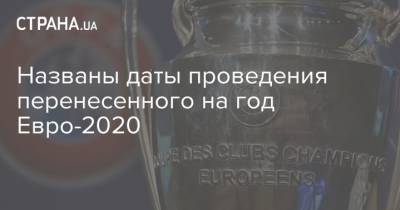 Названы даты проведения перенесенного на год Евро-2020 - strana.ua
