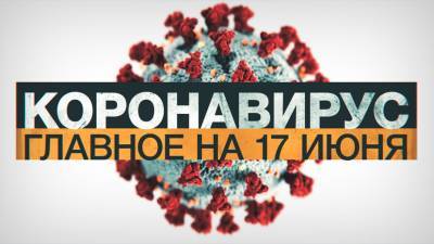 Джонс Хопкинс - Коронавирус в России и мире: главные новости о распространении COVID-19 на 17 июня - russian.rt.com - Россия