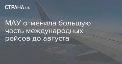 МАУ отменила большую часть международных рейсов до августа - strana.ua - Украина
