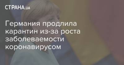 Ангела Меркель - Германия продлила карантин из-за роста заболеваемости коронавирусом - strana.ua - Германия