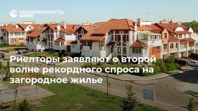Риелторы заявляют о второй волне рекордного спроса на загородное жилье - realty.ria.ru - Россия - Москва