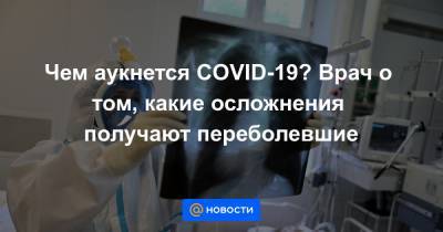 Чем аукнется COVID-19? Врач о том, какие осложнения получают переболевшие - news.mail.ru