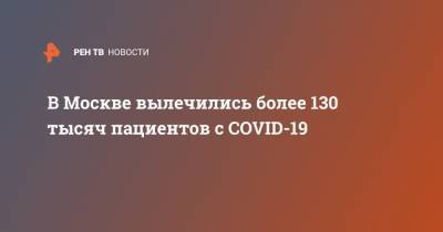 Анастасия Ракова - В Москве вылечились более 130 тысяч пациентов с COVID-19 - ren.tv - Москва