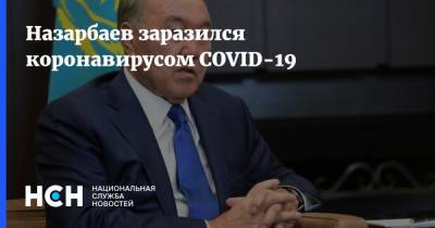 Нурсултан Назарбаев - Назарбаев заразился коронавирусом COVID-19 - nsn.fm - Казахстан