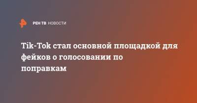Tik-Tok стал основной площадкой для фейков о голосовании по поправкам - ren.tv - Россия